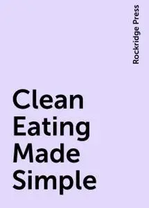 «Clean Eating Made Simple» by Rockridge Press