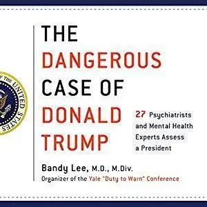 The Dangerous Case of Donald Trump: 27 Psychiatrists and Mental Health Experts Assess a President [Audiobook]