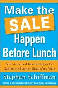 Make the Sale Happen Before Lunch: 50 Cut-to-the-Chase Strategies for Getting the Business Results You Want