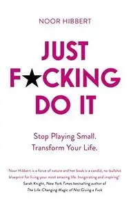 Just F*cking Do It: Stop Playing Small. Transform Your Life.