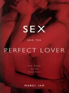 Sex and the Perfect Lover: Tao, Tantra, and the Kama Sutra
