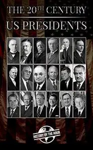 The 20th Century US Presidents : America's 20th Century Presidents from William McKinley to Bill Clinton
