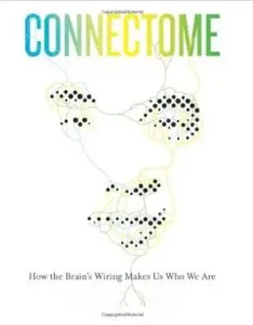 Connectome: How the Brain's Wiring Makes Us Who We Are