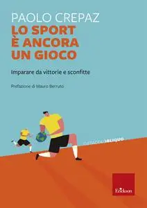 Paolo Crepaz - Lo sport è ancora un gioco. Imparare da vittorie e sconfitte