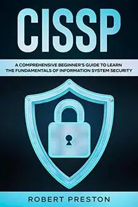 CISSP: A Comprehensive Beginner’s Guide to Learn the Fundamentals of Information System Security for CISSP Exam