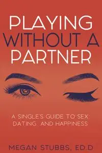 Playing Without a Partner: A Singles' Guide to Sex, Dating, and Happiness