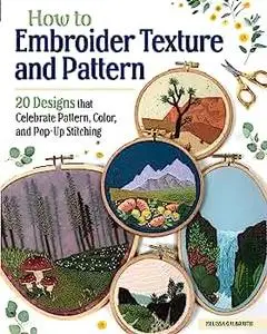 How to Embroider Texture and Pattern: 20 Designs that Celebrate Pattern, Color, and Pop-Up Stitching