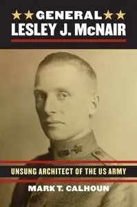 General Lesley J. Mcnair: Unsung Architect of the U.S. Army