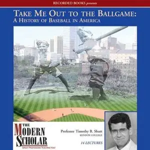 Take Me Out to the Ballgame: A History of Baseball in America (The Modern Scholar) (Audiobook) (Repost)