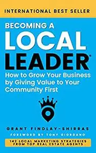 Becoming a Local Leader: How to Grow Your Business by Giving Value to Your Community First