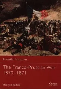 The Franco-Prussian War 1870-1871 (Essential Histories 51) (Repost)