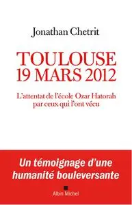 Jonathan Chétrit, "Toulouse, 19 mars 2012 : L'attentat de l'école Ozar Hatorah par ceux qui l'ont vécu"