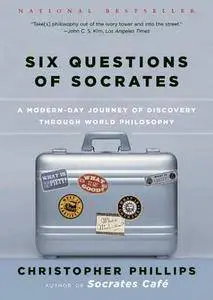 Six Questions of Socrates: A Modern-Day Journey of Discovery through World Philosophy