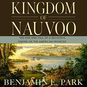 Kingdom of Nauvoo: The Rise and Fall of a Religious Empire on the American Frontier [Audiobook]