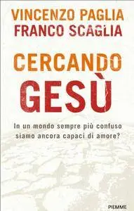 Franco Scaglia, Vincenzo Paglia - Cercando Gesù. In un mondo sempre più confuso siamo ancora capaci di amore?