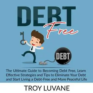 «Debt Free: The Ultimate Guide to Becoming Debt Free, Learn Effective Strategies and Tips to Eliminate Your Debt and Sta