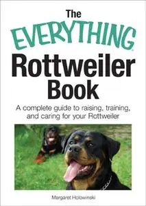 «The Everything Rottweiler Book: A Complete Guide to Raising, Training, and Caring for Your Rottweiler» by Margaret Holo