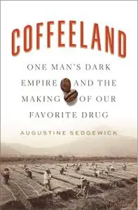 Coffeeland: One Man's Dark Empire and the Making of Our Favorite Drug