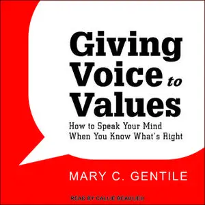 «Giving Voice to Values: How to Speak Your Mind When You Know What's Right» by Mary C. Gentile