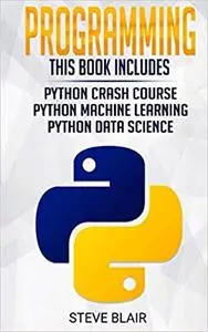 Programming: 3 Manuscripts: Python Crash Course, Python Machine Learning and Python Data Science for Beginners