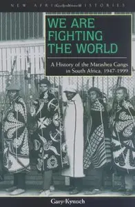 We Are Fighting the World: A History of the Marashea Gangs in South Africa, 1947-1999