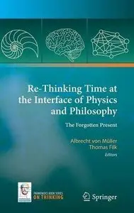 Re-Thinking Time at the Interface of Physics and Philosophy: The Forgotten Present (Repost)