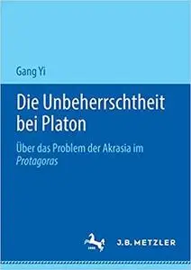 Die Unbeherrschtheit bei Platon: Über das Problem der Akrasia im Protagoras