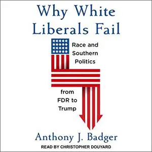 Why White Liberals Fail: Race and Southern Politics from FDR to Trump [Audiobook]