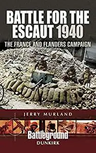 Battle for the Escaut, 1940: The France and Flanders Campaign