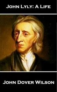 «John Lyly - A Life» by John Dover Wilson