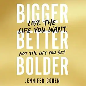 Bigger, Better, Bolder: Live the Life You Want, Not the Life You Get [Audiobook]