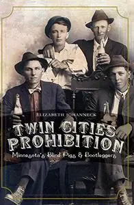 Twin Cities Prohibition: Minnesota Blind Pigs & Bootleggers