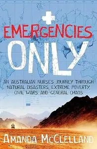 Emergencies Only: A Nurse's Journey Through Natural Disasters, Extreme Poverty, Civil Wars and General Chaos (Repost)