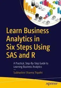 Learn Business Analytics in Six Steps Using SAS and R: A Practical, Step-by-Step Guide to Learning Business Analytics