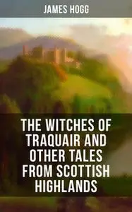 «The Witches of Traquair and Other Tales from Scottish Highlands» by James Hogg