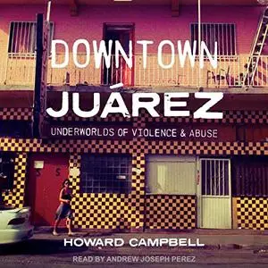 Downtown Juárez (Juarez): Underworlds of Violence and Abuse [Audiobook]