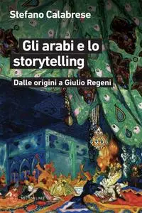 Stefano Calabrese - Gli arabi e lo storytelling. Dalle origini a Giulio Regeni