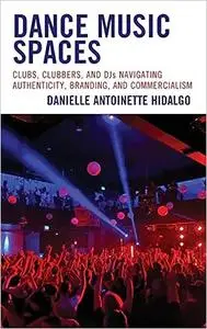 Dance Music Spaces: Clubs, Clubbers, and DJs Navigating Authenticity, Branding, and Commercialism