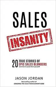 Sales Insanity: 20 True Stories of Epic Sales Blunders