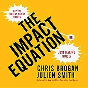 The Impact Equation: Are You Making Things Happen or Just Making Noise? [Audiobook]