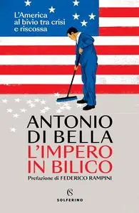 Antonio Di Bella - L'impero in bilico. L'America al bivio tra crisi e riscossa