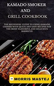 Kamado Smoker And Grill Cookbook: The Beginners' Guide To Using Kamado Cooker With Quick