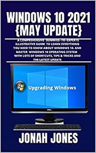 Windows 10 2o21 : Comprehensive Dummies To Experts Illustrative Guide To Learning Everything You Need To Know To Master Windows