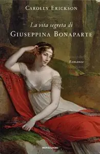 Carolly Erickson - La vita segreta di Giuseppina Bonaparte