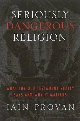 Seriously Dangerous Religion: What the Old Testament Really Says and Why It Matters