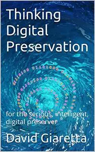 Thinking Digital Preservation: for the serious, intelligent, digital preserver