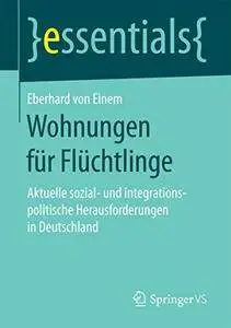 Wohnungen für Flüchtlinge: Aktuelle sozial- und integrationspolitische Herausforderungen in Deutschland (essentials)