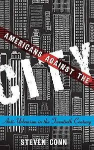 Americans Against the City: Anti-Urbanism in the Twentieth Century