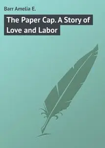 «The Paper Cap: A Story of Love and Labor» by Amelia E. Barr
