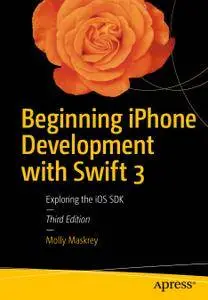 Beginning iPhone Development with Swift 3 Exploring the iOS SDK, 3rd Edition (Repost)
